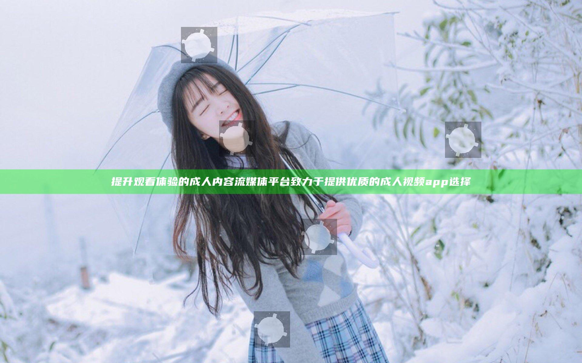 提升观看体验的成人内容流媒体平台致力于提供优质的成人视频app选择