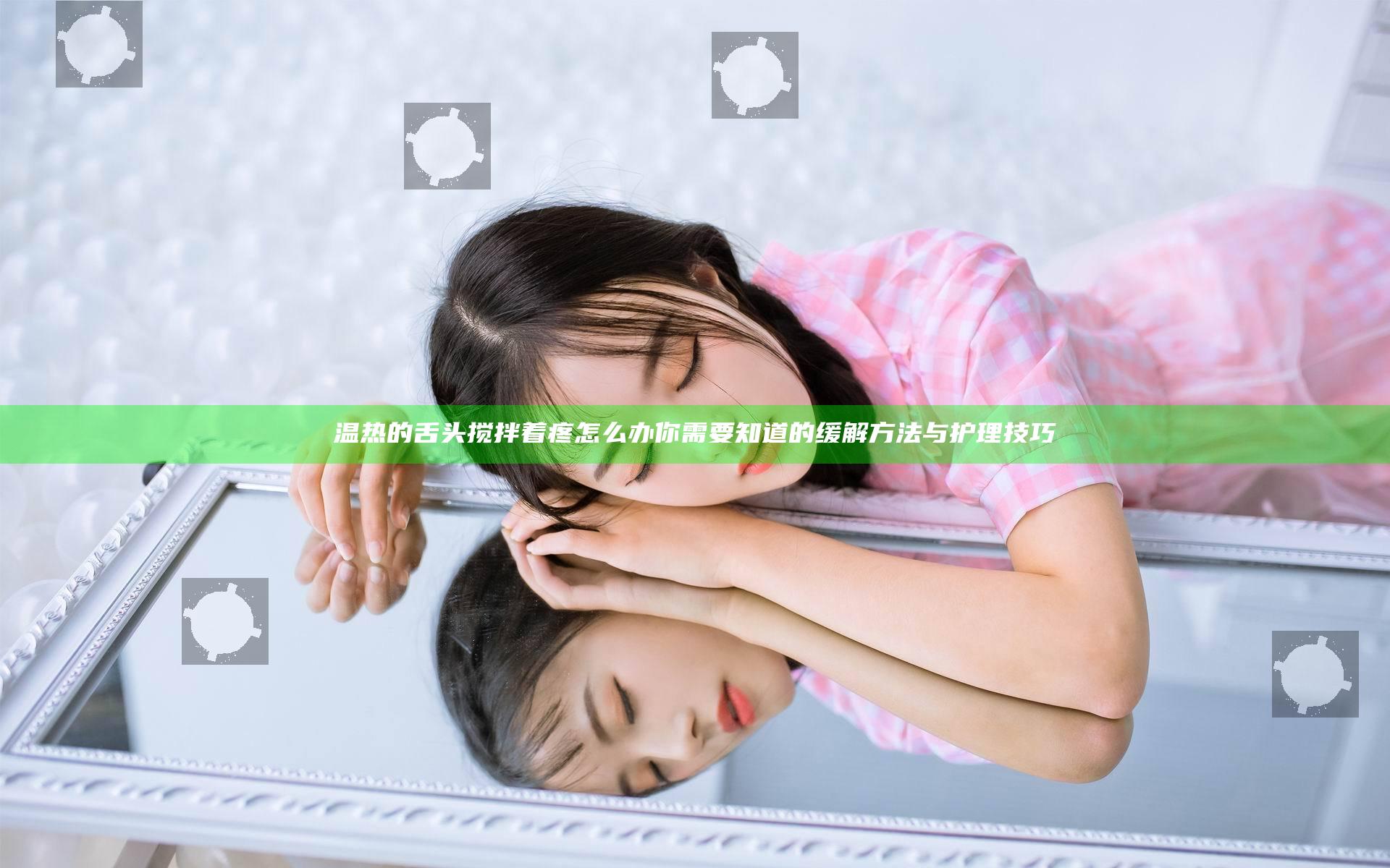 温热的舌头搅拌着疼怎么办 你需要知道的缓解方法与护理技巧