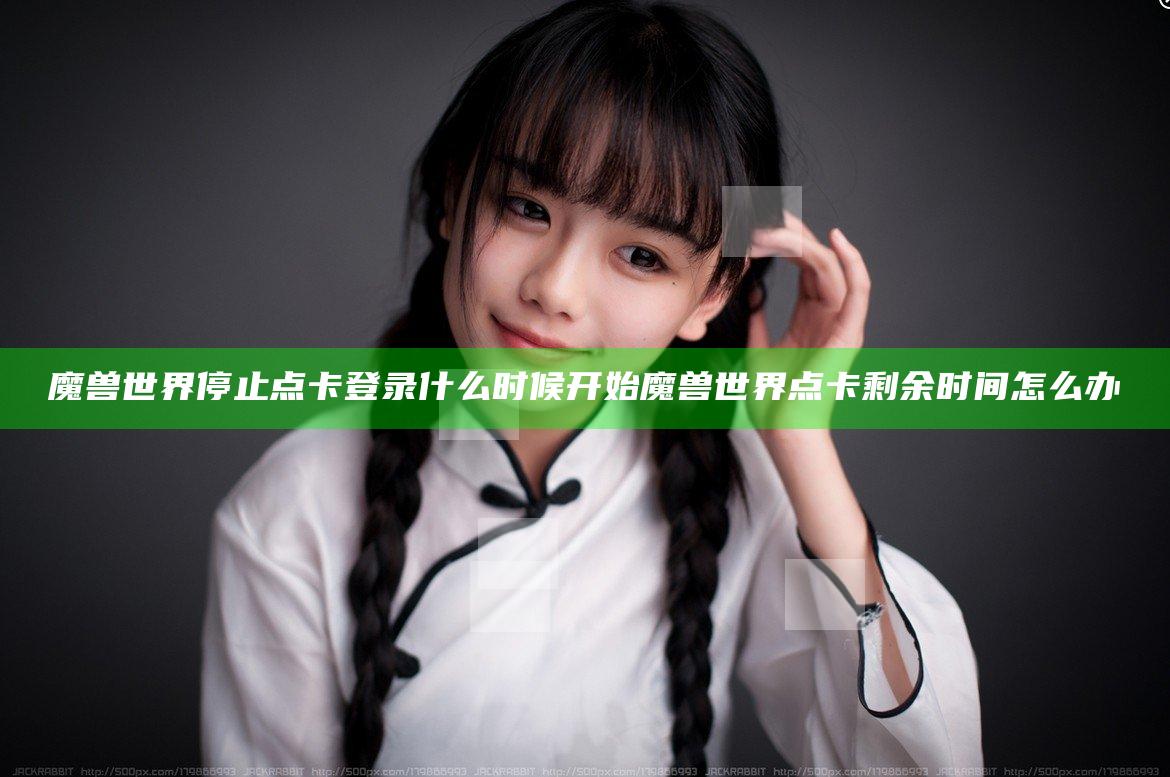 魔兽世界停止点卡登录什么时候开始 魔兽世界点卡剩余时间怎么办