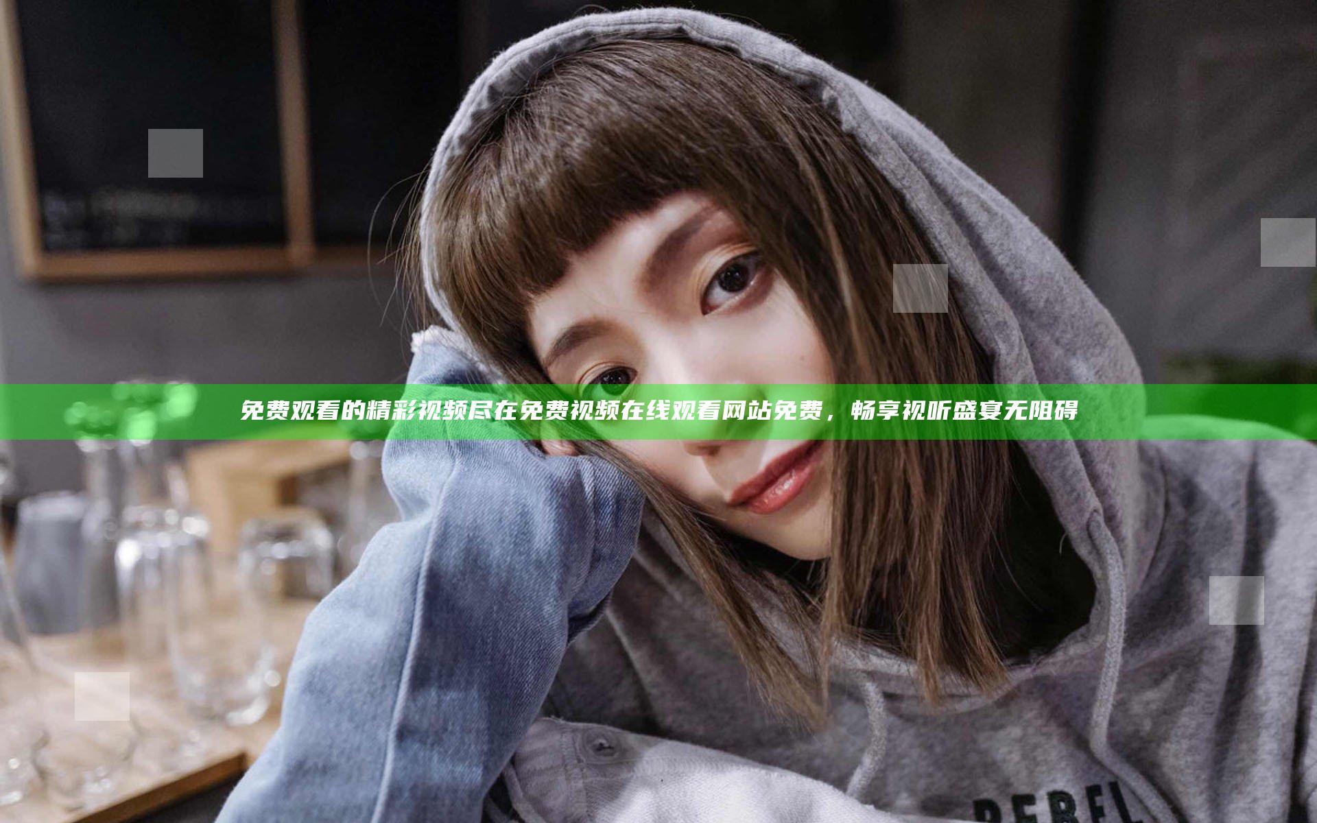 免费观看的精彩视频尽在免费视频在线观看网站免费，畅享视听盛宴无阻碍