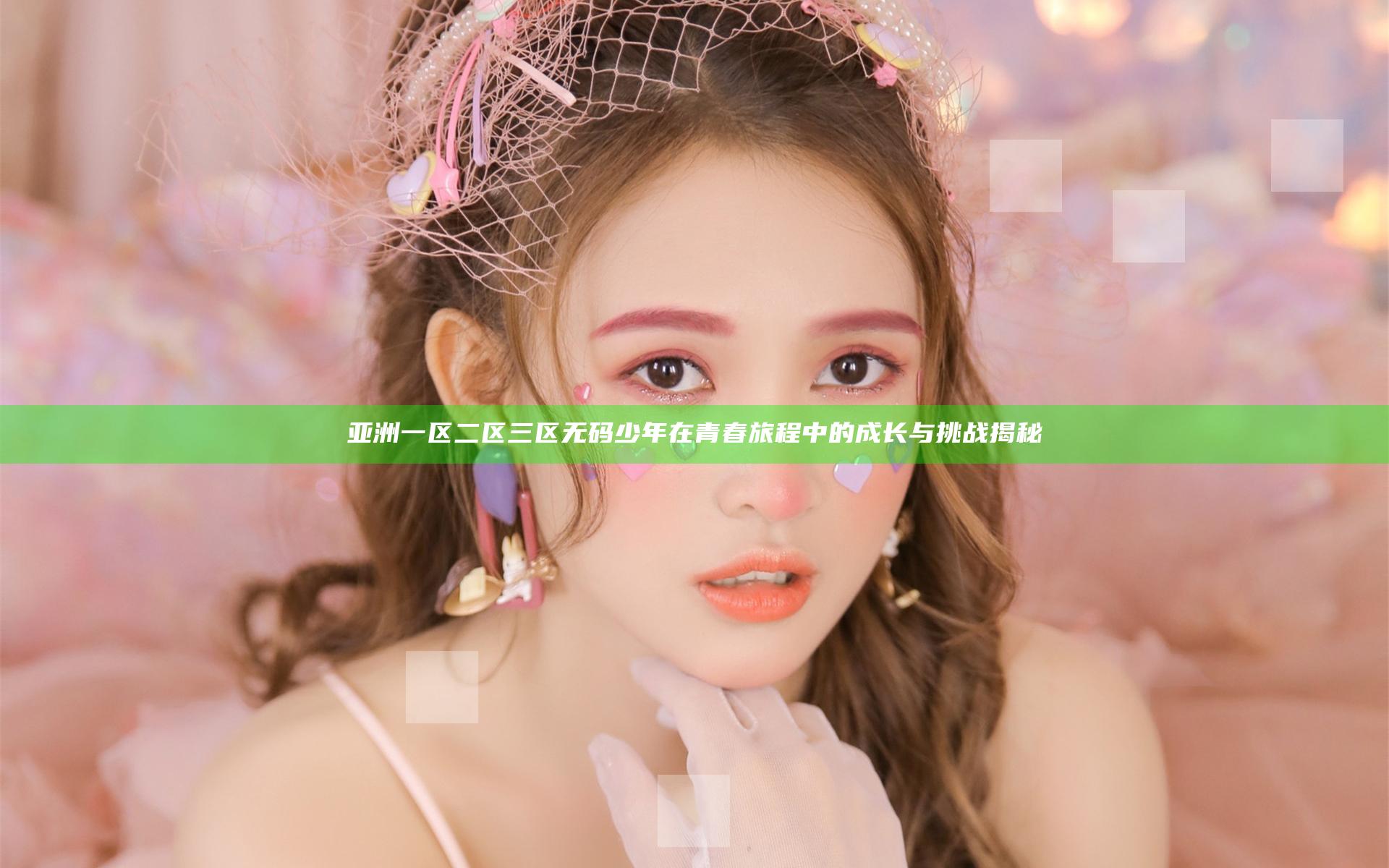 亚洲一区二区三区无码少年在青春旅程中的成长与挑战揭秘