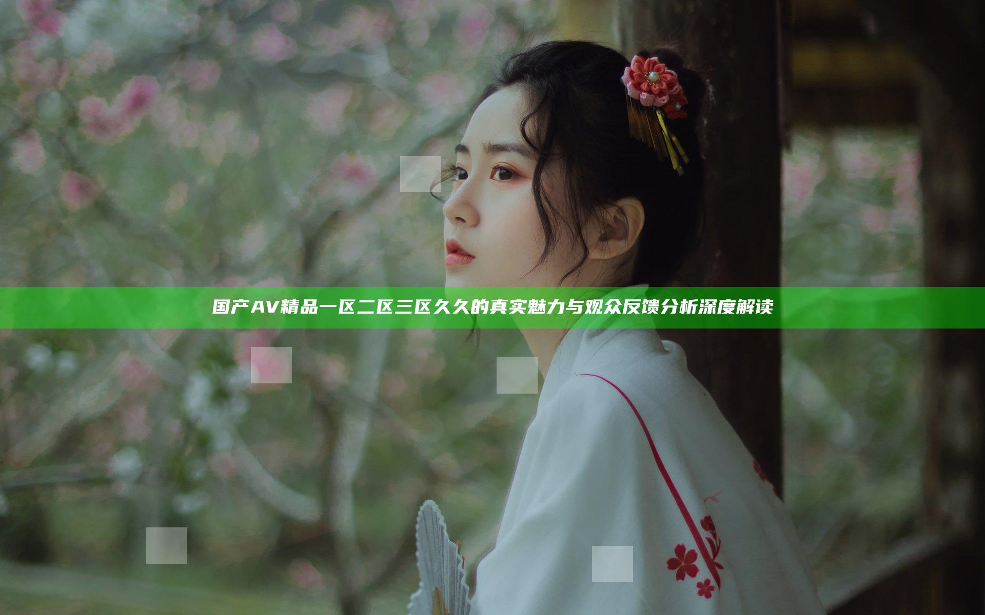 国产AV精品一区二区三区久久的真实魅力与观众反馈分析深度解读