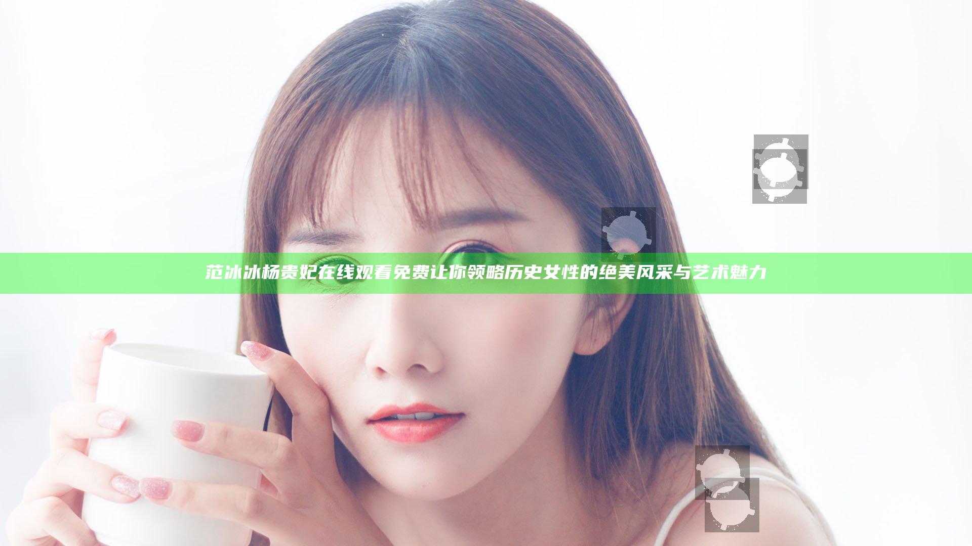 范冰冰杨贵妃在线观看免费让你领略历史女性的绝美风采与艺术魅力