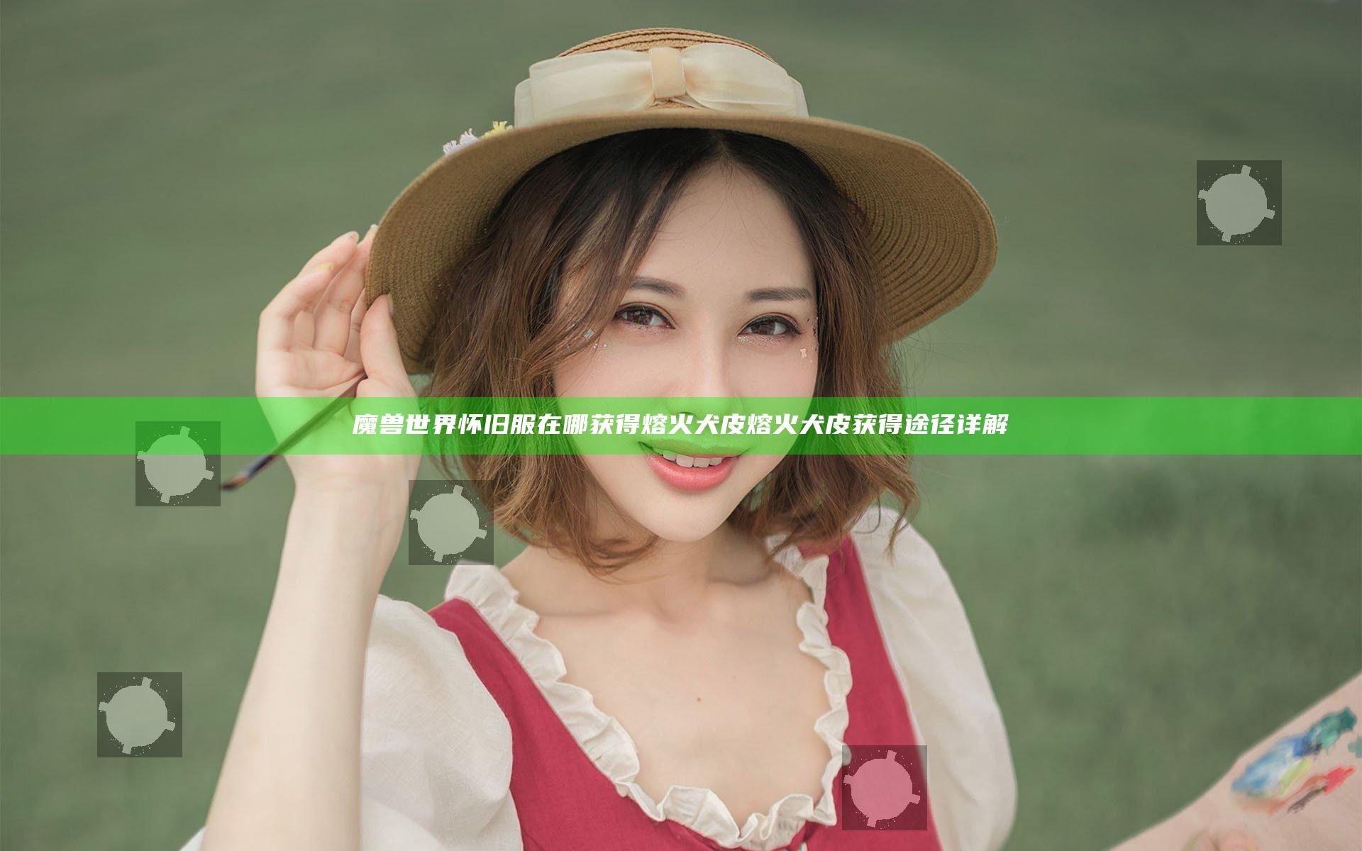 魔兽世界怀旧服在哪获得熔火犬皮 熔火犬皮获得途径详解