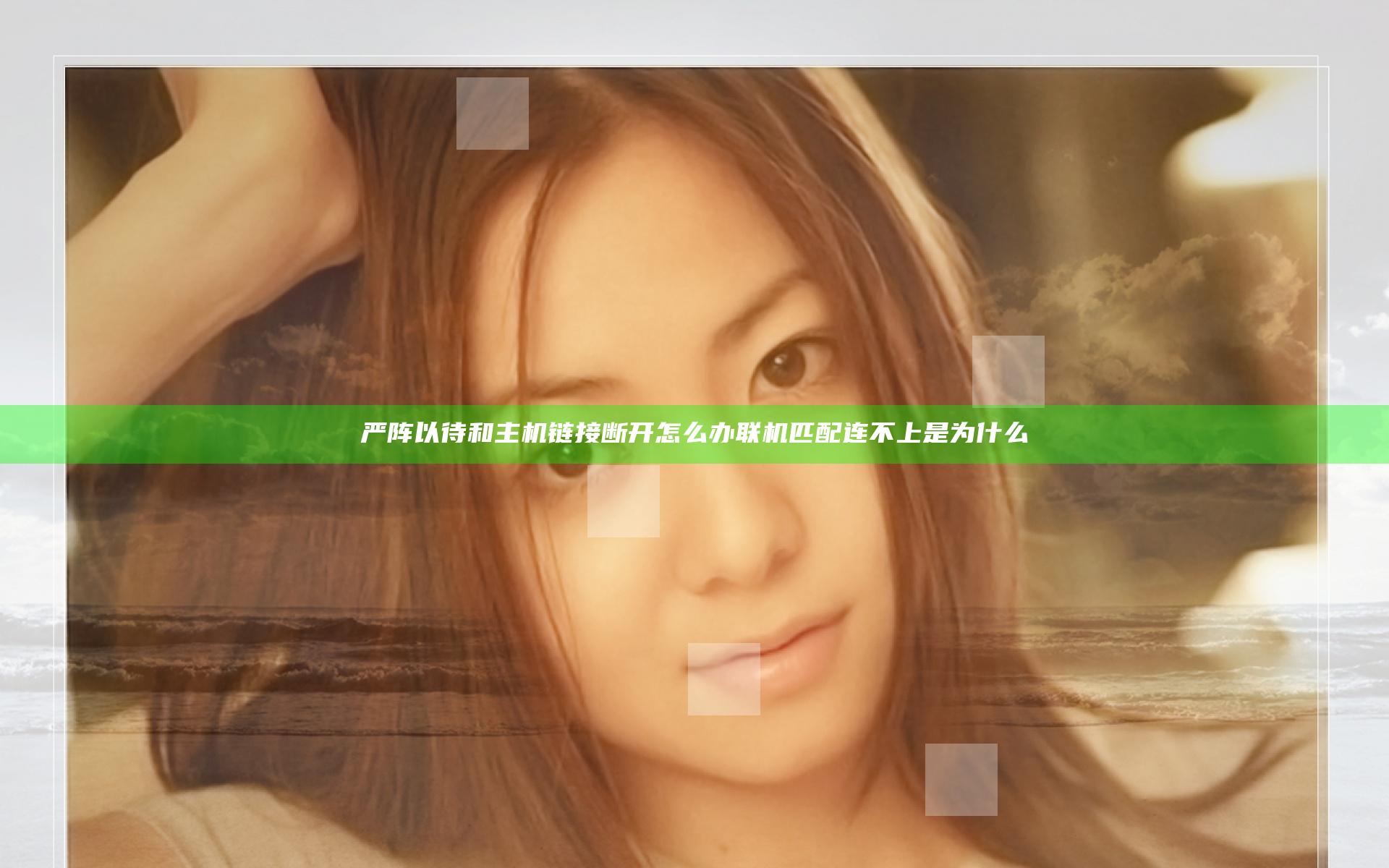 严阵以待和主机链接断开怎么办 联机匹配连不上是为什么