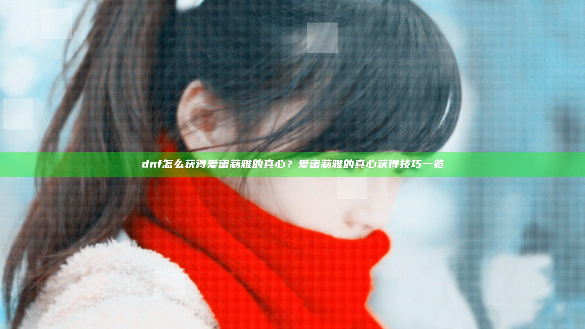 dnf怎么获得爱蜜莉雅的真心？爱蜜莉雅的真心获得技巧一览