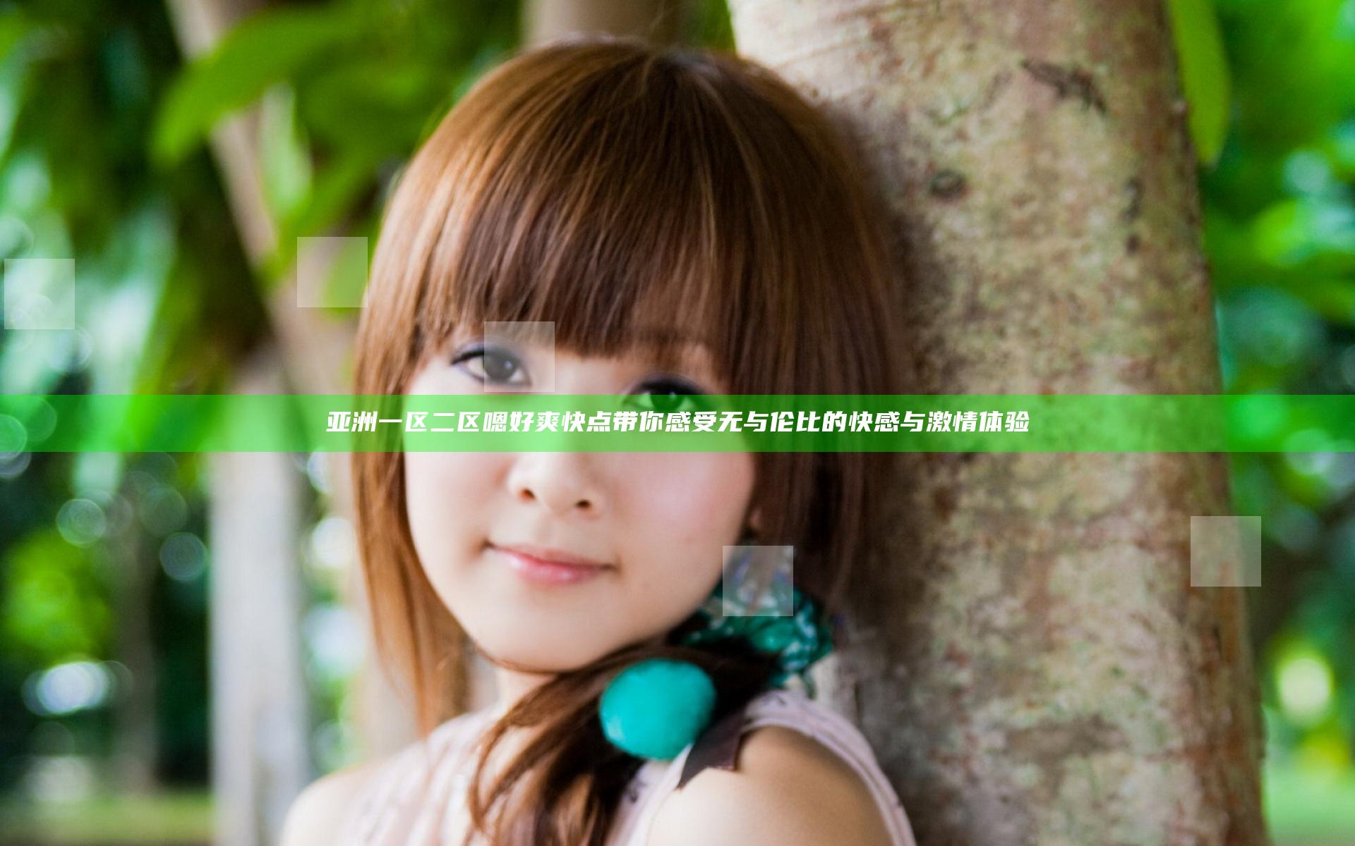 亚洲一区二区嗯好爽快点带你感受无与伦比的快感与激情体验