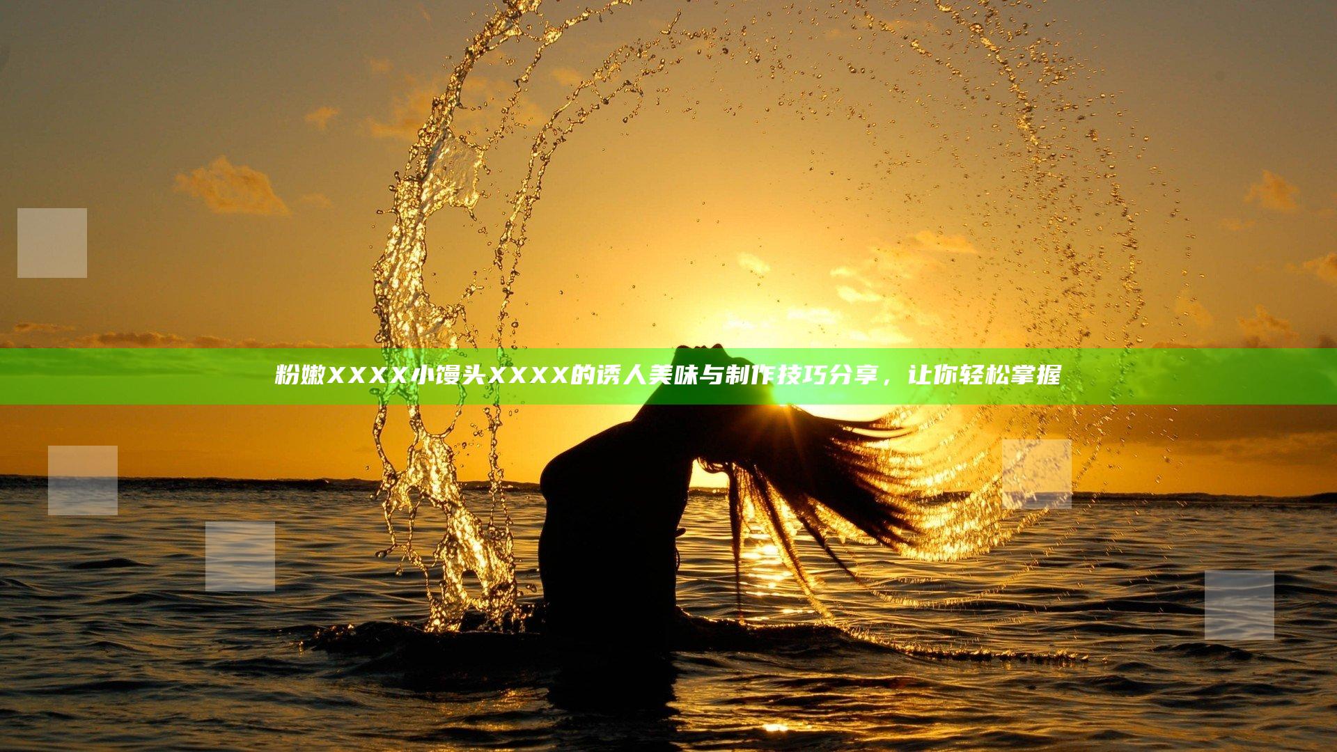 粉嫩XXXX小馒头XXXX的诱人美味与制作技巧分享，让你轻松掌握